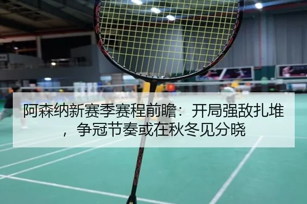 阿森纳新赛季赛程前瞻：开局强敌扎堆，争冠节奏或在秋冬见分晓 | DOUYU
